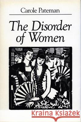 The Disorder of Women: Democracy, Feminism, and Political Theory Carole Pateman 9780804717656
