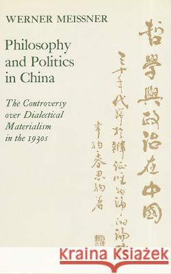 Philosophy and Politics in China: The Controversy Over Dialectical Materialism in the 1930's Meissner, Werner 9780804717724 Stanford University Press