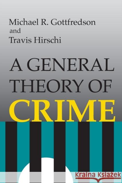A General Theory of Crime Michael R. Gottfred Travis Hirschi 9780804717748 Stanford University Press