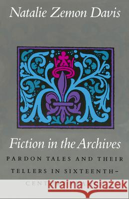 Fiction in the Archives: Pardon Tales and Their Tellers in Sixteenth-Century France Natalie Davis Natalie Zemon Davis 9780804717991 Stanford University Press