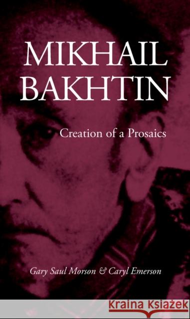 Mikhail Bakhtin: Creation of a Prosaics Morson, Gary Saul 9780804718226