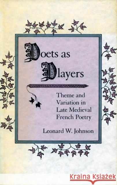 Poets as Players: Theme and Variation in Late Medieval French Poetry Johnson, Leonard W. 9780804718288