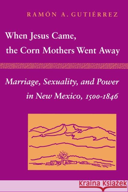 When Jesus Came, the Corn Mothers Went Away: Marriage, Sexuality, and Power in New Mexico, 1500-1846 Gutierrez, Ramon a. 9780804718325