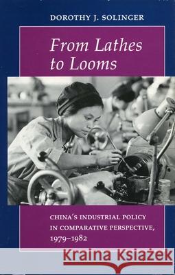 From Lathes to Looms: China's Industrial Policy in Comparative Perspective, 1979-1982 Solinger, Dorothy J. 9780804719148