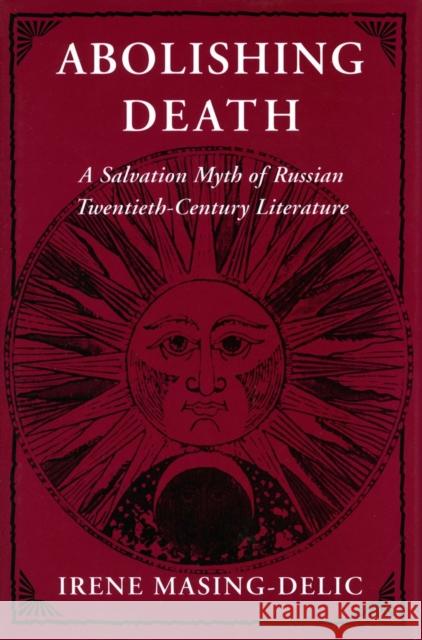 Abolishing Death: A Salvation Myth of Russian Twentieth-Century Literature Masing-Delic, Irene 9780804719353 Stanford University Press