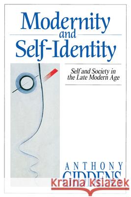 Modernity and Self-Identity: Self and Society in the Late Modern Age Anthony Giddens 9780804719445