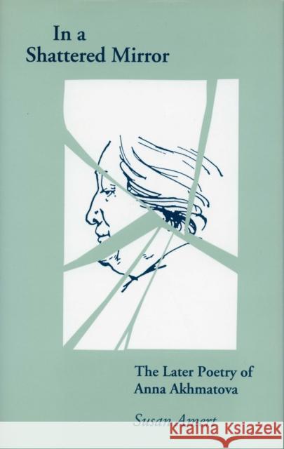 In a Shattered Mirror: The Later Poetry of Anna Akhmatova Susan Amert 9780804719827 Stanford University Press