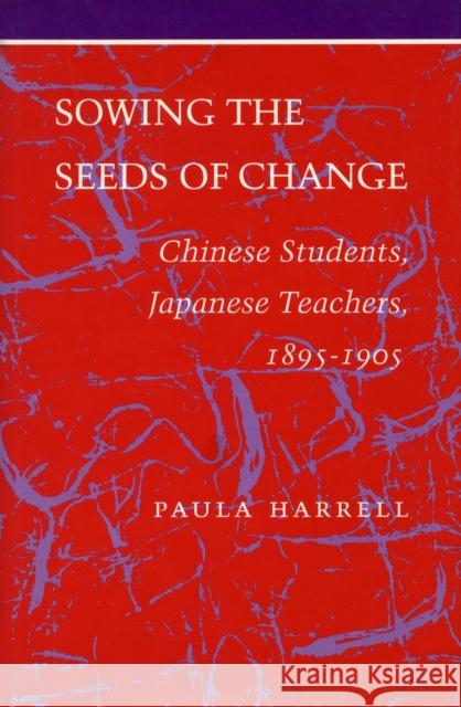 Sowing the Seeds of Change: Chinese Students, Japanese Teachers, 1895-1905 Harrell, Paula 9780804719858 Stanford University Press