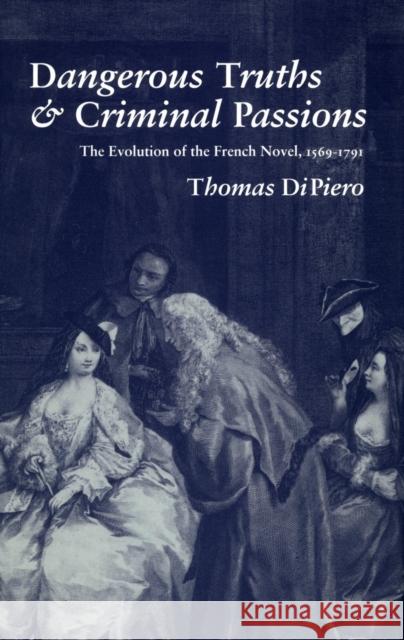 Dangerous Truths and Criminal Passions: The Evolution of the French Novel, 1569-1791 Dipiero, Thomas 9780804719995