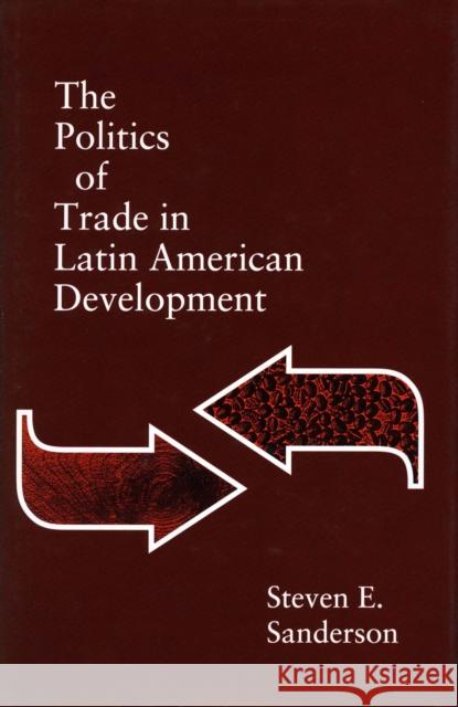 The Politics of Trade in Latin American Development Steven E. Sanderson 9780804720212