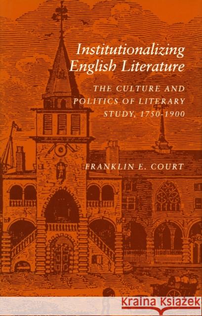 Institutionalizing English Literature: The Culture and Politics of Literary Study, 1750-1900 Court, Franklin E. 9780804720434 Stanford University Press