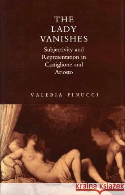 The Lady Vanishes: Subjectivity and Representation in Castiglione and Ariosto Valeria Finucci   9780804720458 Stanford University Press