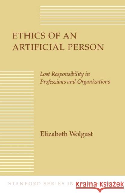 Ethics of an Artificial Person: Lost Responsibility in Professions and Organizations Wolgast, Elizabeth H. 9780804721035 Stanford University Press