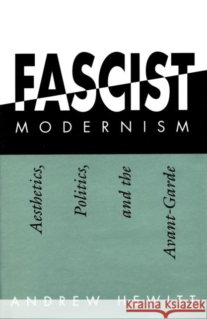 Fascist Modernism: Aesthetics, Politics, and the Avant-Garde Hewitt, Andrew 9780804721172 Stanford University Press