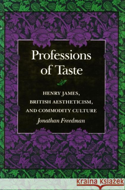 Professions of Taste: Henry James, British Aestheticism, and Commodity Culture Jonathan Freedman 9780804721783 Stanford University Press