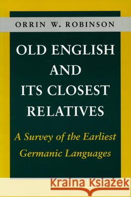 Old English and Its Closest Relatives: A Survey of the Earliest Germanic Languages Orrin W. Robinson 9780804722216 Stanford University Press