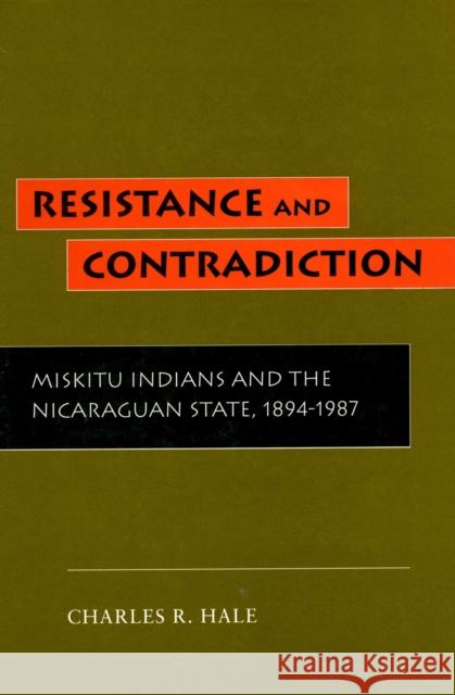 Resistance and Contradiction: Miskitu Indians and the Nicaraguan State, 1894-1987 Hale, Charles R. 9780804722551