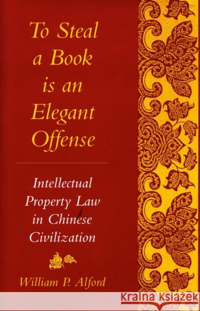 To Steal a Book Is an Elegant Offense: Intellectual Property Law in Chinese Civilization Alford, William P. 9780804722704 Stanford University Press