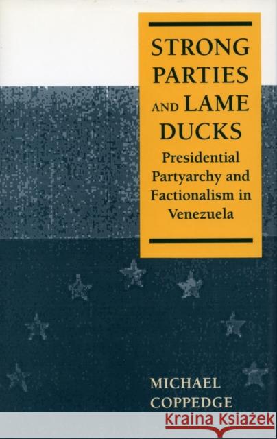 Strong Parties and Lame Ducks: Presidential Partyarchy and Factionalism in Venezuela Coppedge, Michael 9780804722780