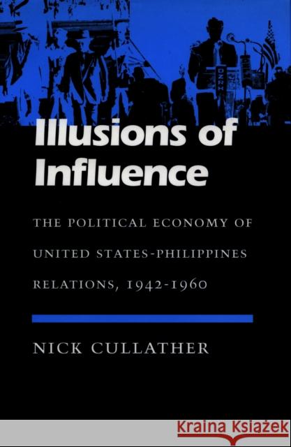 Illusions of Influence: The Political Economy of United States-Philippines Relations, 1942-1960 Cullather, Nick 9780804722803 Stanford University Press