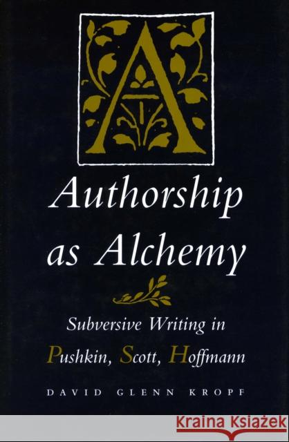 Authorship as Alchemy: Subversive Writing in Pushkin, Scott, and Hoffmann Kropf, David Glenn 9780804723008
