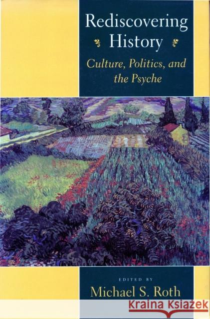 Rediscovering History: Culture, Politics, and the Psyche Michael S. Roth 9780804723138 Stanford University Press