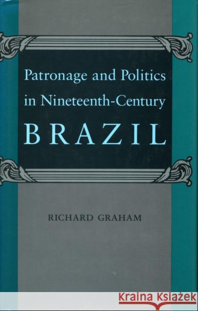 Patronage and Politics in Nineteenth-Century Brazil Richard Graham 9780804723367 Stanford University Press