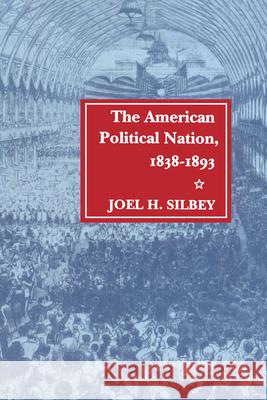 The American Political Nation, 1838-1893 Joel H. Silbey Joel H. Silbey 9780804723381