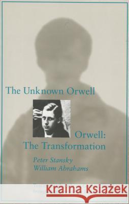 The Unknown Orwell and Orwell: The Transformation: The Transformation Peter Stansky William Miller Abrahams 9780804723428 Stanford University Press