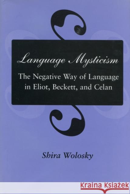 Language Mysticism: The Negative Way of Language in Eliot, Beckett, and Celan Wolosky, Shira 9780804723879 Stanford University Press