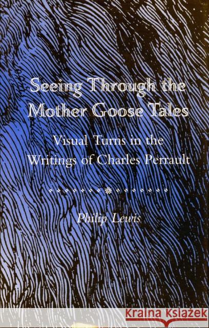 Seeing Through the Mother Goose Tales: Visual Turns in the Writings of Charles Perrault Lewis, Philip 9780804724104 Stanford University Press