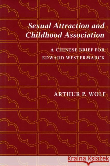 Sexual Attraction and Childhood Association: A Chinese Brief for Edward Westermarck Wolf, Arthur P. 9780804724265