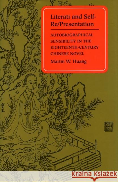 Literati and Self-Re/Presentation: Autobiographical Sensibility in the Eighteenth-Century Chinese Novel Huang, Martin W. 9780804724623 Stanford University Press