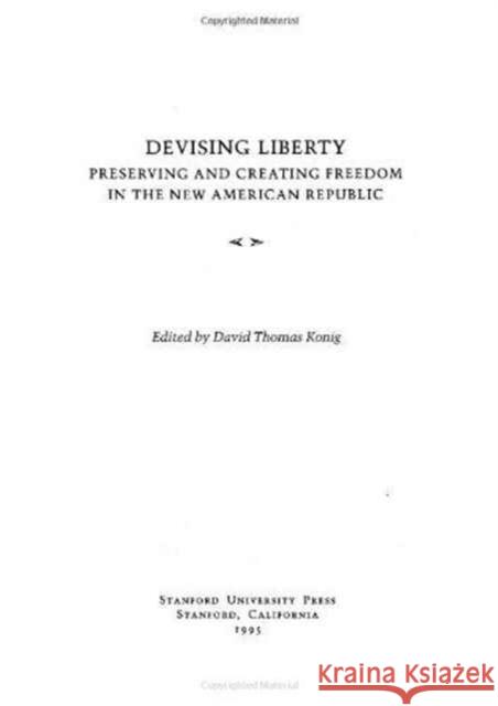 Devising Liberty: Preserving and Creating Freedom in the New American Republic Konig, David Thomas 9780804725361