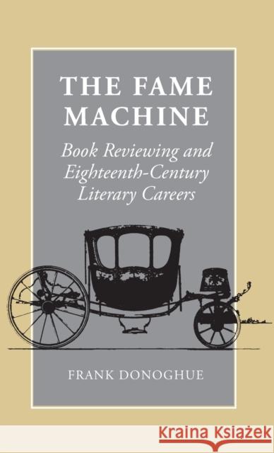 The Fame Machine: Book Reviewing and Eighteenth-Century Literary Careers Donoghue, Frank 9780804725637