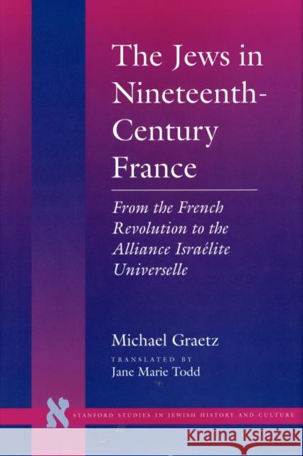 The Jews in Nineteenth-Century France: From the French Revolution to the Alliance Israélite Universelle Graetz, Michael 9780804725712