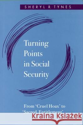 Turning Points in Social Security: From 'Cruel Hoax' to 'Sacred Entitlement' Tynes, Sheryl R. 9780804725798