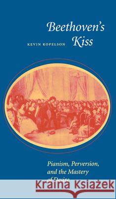 Beethoven's Kiss: Pianism, Perversion, and the Mastery of Desire Kopelson, Kevin 9780804725989 Stanford University Press