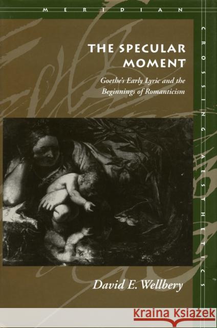 The Specular Moment: Goethe's Early Lyric and the Beginnings of Romanticism Wellbery, David E. 9780804726184 Stanford University Press