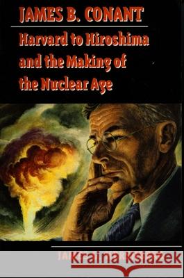 James B. Conant: Harvard to Hiroshima and the Making of the Nuclear Age James G. Hershberg 9780804726191 Stanford University Press