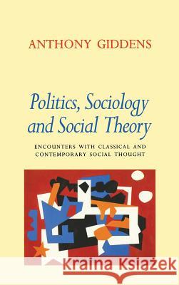 Politics, Sociology, and Social Theory: Encounters with Classical and Contemporary Social Thought Anthony Giddens 9780804726221