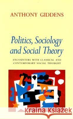 Politics, Sociology, and Social Theory: Encounters with Classical and Contemporary Social Thought Anthony Giddens 9780804726245