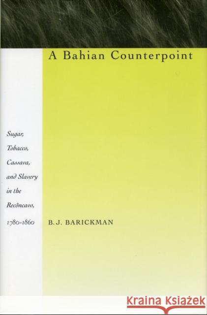 A Bahian Counterpoint: Sugar, Tobacco, Cassava, and Slavery in the Recôncavo, 1780-1860 Barickman, B. J. 9780804726320 Stanford University Press