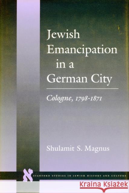 Jewish Emancipation in a German City: Cologne, 1798-1871 Magnus, Shulamit S. 9780804726443 Stanford University Press