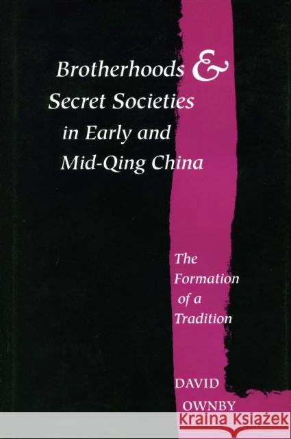 Brotherhoods and Secret Societies in Early and Mid-Qing China: The Formation of a Tradition Ownby, David 9780804726511 Stanford University Press