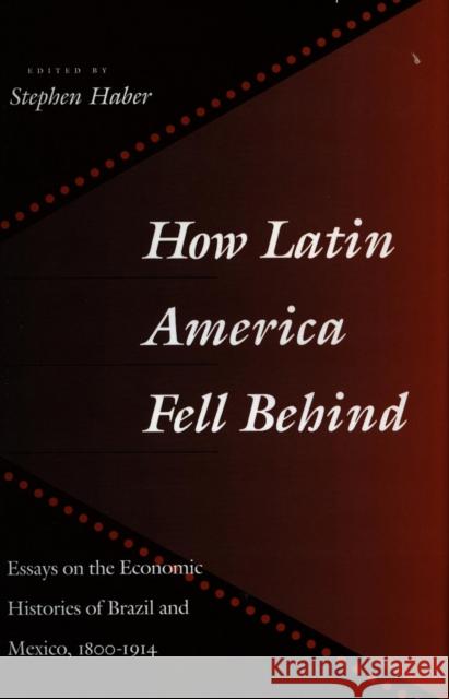 How Latin America Fell Behind: Essays on the Economic Histories of Brazil and Mexico Haber, Stephen 9780804727389