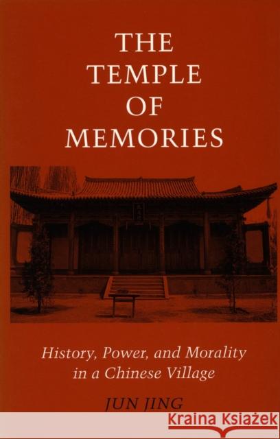 Temple of Memories: History, Power, and Morality in a Chinese Village Jing, Jun 9780804727563 Stanford University Press