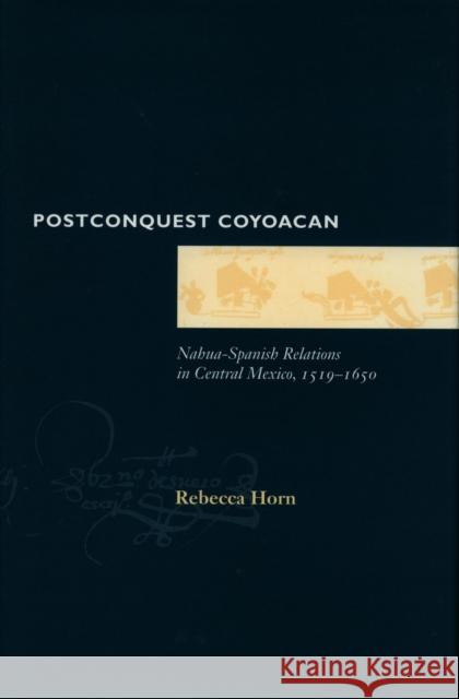 Postconquest Coyoacan: Nahua-Spanish Relations in Central Mexico, 1519-1650 Horn, Rebecca 9780804727730