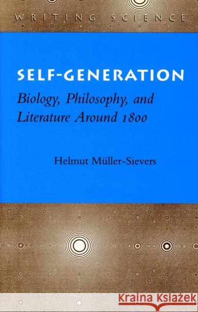 Self-Generation: Biology, Philosophy, and Literature Around 1800 Helmut Muller-Sievers Helmut Müller-Sievers 9780804727792 Stanford University Press