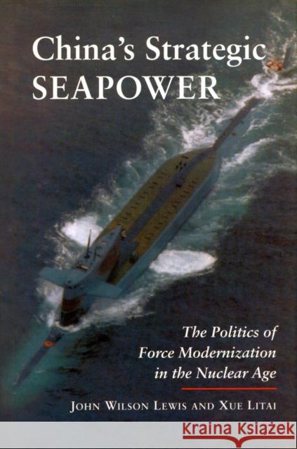 China's Strategic Seapower: The Politics of Force Modernization in the Nuclear Age Lewis, John Wilson 9780804728041 Stanford University Press